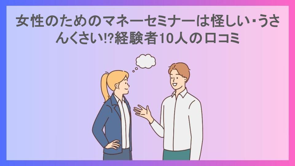 女性のためのマネーセミナーは怪しい・うさんくさい!?経験者10人の口コミ